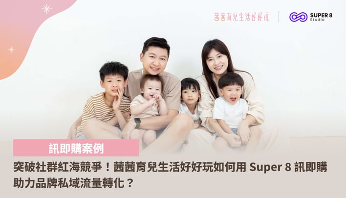 突破社群紅海競爭！茜茜育兒生活好好玩如何用 SUPER 8 Studio 訊即購助力品牌私域流量轉化？