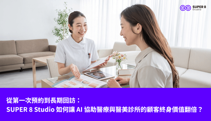 從第一次預約到長期回訪：SUPER 8 Studio 如何讓 AI 協助醫療與醫美診所的顧客終身價值翻倍？
