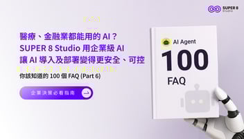 AI Agent 你該知道的 100 個 FAQ (Part 6) - 醫療、金融都能用的 AI ? SUPER 8 Studio 用企業級資安讓 AI 變得更安全、可控