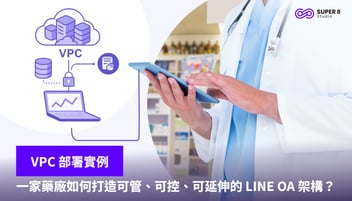 【VPC 部署實例】藥廠如何打造可管、可控、可延伸的 LINE OA 架構？