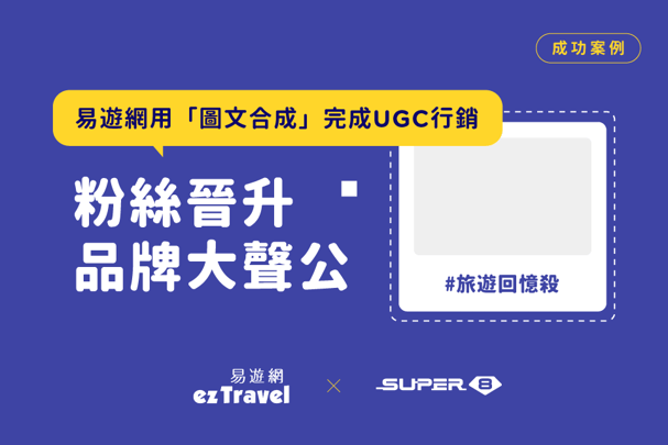 【UGC 行銷案例】易遊網透過使用者生成內容工具「圖文合成」，讓粉絲晉升品牌大聲公