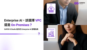 Enterprise AI，該選擇 VPC 還是 On-Premises？SUPER 8 Studio 給你的 Enterprise AI 部署指南